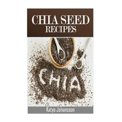 Chia Seed Recipes: 35 Chia Recipes For Better Health, Weight Loss And Longevity - Paperback