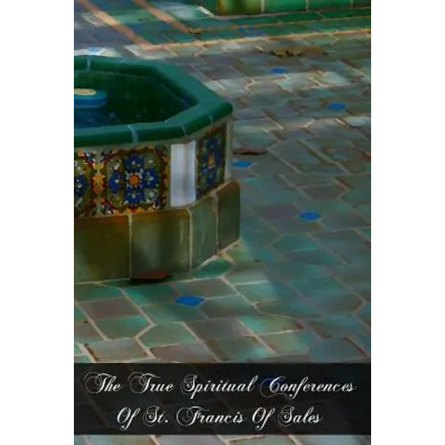 The True Spiritual Conferences Of St. Francis Of Sales: Bishop and Prince Of Geneva, Institutor And Founder Of The Order Of The Visitation Of Holy Mar - Paperback