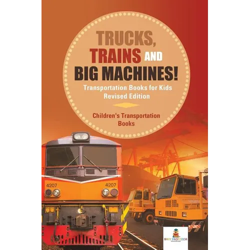 Trucks, Trains and Big Machines! Transportation Books for Kids Revised Edition Children's Transportation Books - Paperback