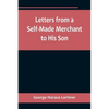 Letters from a Self-Made Merchant to His Son;Being the Letters written by John Graham, Head of the House of Graham & Company, Pork-Packers in Chicago, - Paperback