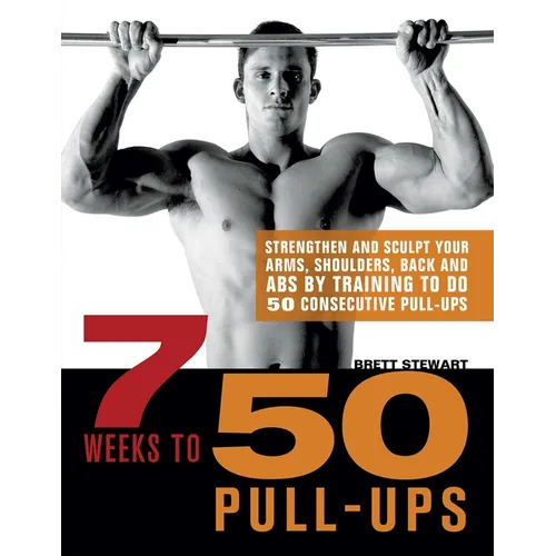 7 Weeks to 50 Pull-Ups: Strengthen and Sculpt Your Arms, Shoulders, Back, and Abs by Training to Do 50 Consecutive Pull-Ups - Paperback