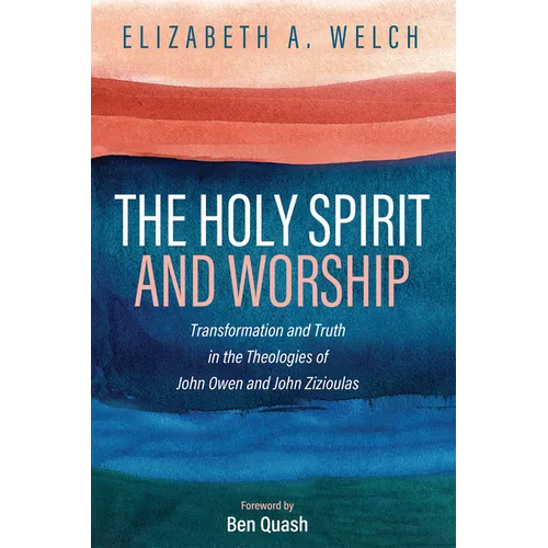 The Holy Spirit and Worship: Transformation and Truth in the Theologies of John Owen and John Zizioulas - Paperback