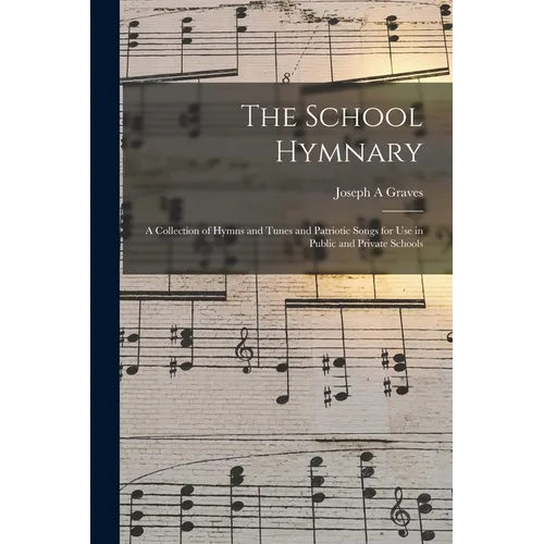 The School Hymnary: a Collection of Hymns and Tunes and Patriotic Songs for Use in Public and Private Schools - Paperback