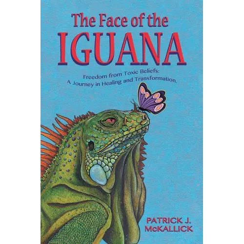 The Face of the Iguana: Freedom from Toxic Beliefs: a Journey in Healing and Transformation - Paperback