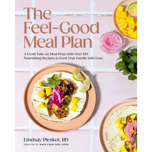 The Feel-Good Meal Plan: A Fresh Take on Meal Prep with Over 100 Nourishing Recipes to Feed Your Family with Ease - Hardcover