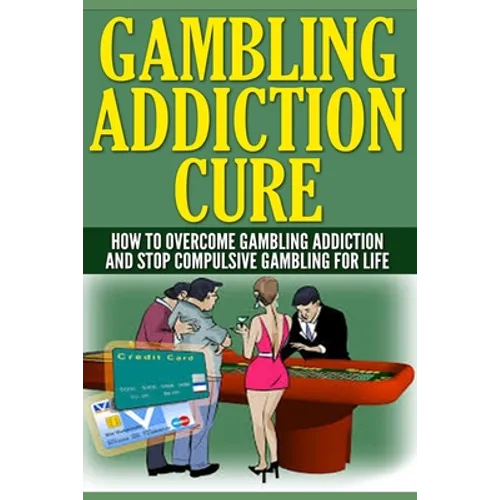 Gambling Addiction Cure: How To Overcome Gambling Addiction And Stop Compulsive Gambling For Life - Paperback