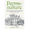 Permaculture: From Urban Gardening to Backyard Homestead, The Comprehensive Guide to Permaculture and a Sustainable Living. - Paperback