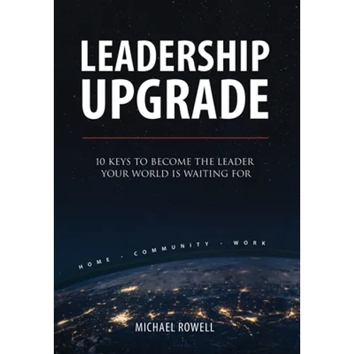 Leadership Upgrade: 10 Keys to Become the Leader Your World Is Waiting For - Home, Community, Work: 10 Keys to Become the Leader Your World Is Waiting - Hardcover