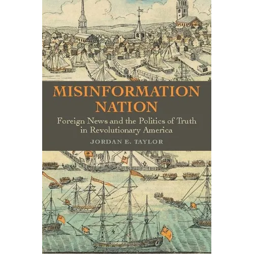 Misinformation Nation: Foreign News and the Politics of Truth in Revolutionary America - Hardcover