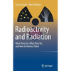 Radioactivity and Radiation: What They Are, What They Do, and How to Harness Them - Hardcover