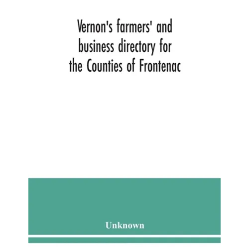 Vernon's farmers' and business directory for the Counties of Frontenac, Grenville, Hastings, Leeds, Lennox and Addington and Prince Edward for the Yea - Paperback