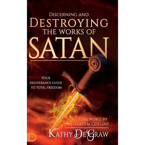 Discerning and Destroying the Works of Satan: Your Deliverance Guide to Total Freedom - Hardcover