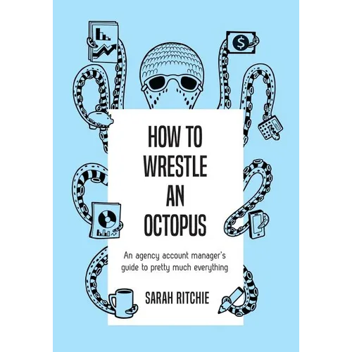 How to Wrestle an Octopus: an agency account manager's guide to pretty much everything - Paperback
