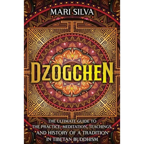 Dzogchen: The Ultimate Guide to the Practice, Meditation, Teachings, and History of a Tradition in Tibetan Buddhism - Paperback