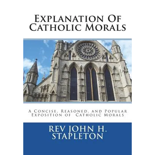 Explanation Of Catholic Morals: A Concise, Reasoned, and Popular Exposition of Catholic Morals - Paperback