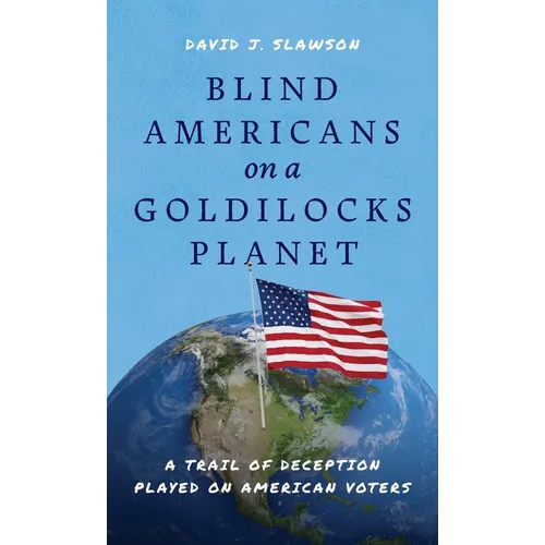 Blind Americans On a Goldilocks Planet: A Trail of Deception Played on American Voters - Hardcover