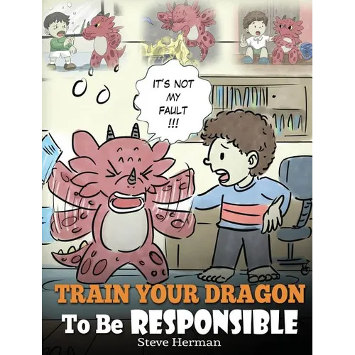Train Your Dragon To Be Responsible: Teach Your Dragon About Responsibility. A Cute Children Story To Teach Kids How to Take Responsibility For The Ch - Hardcover
