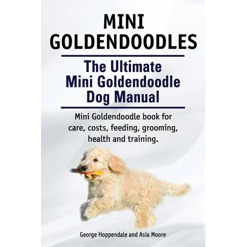 Mini Goldendoodles. The Ultimate Mini Goldendoodle Dog Manual. Miniature Goldendoodle book for care, costs, feeding, grooming, health and training. - Paperback