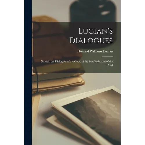 Lucian's Dialogues: Namely the Dialogues of the Gods, of the Sea-gods, and of the Dead - Paperback