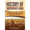History of Southeast Asia: A Captivating Guide to the History of a Vast Region Containing Countries Such as Cambodia, Laos, Thailand, Singapore, Indon - Paperback