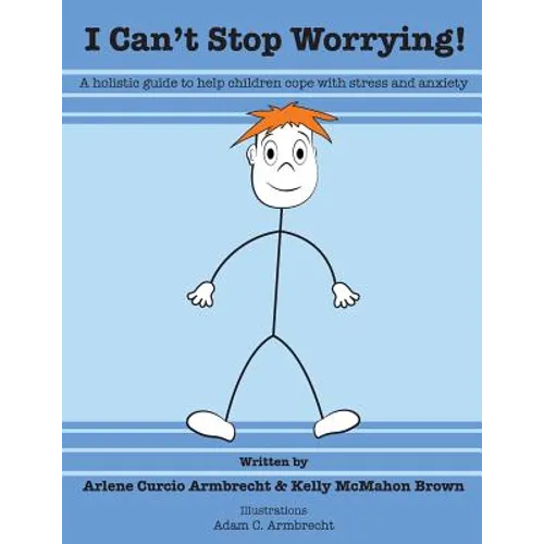 I Cant Stop Worrying!: A Holistic Guide to Help children Cope with Stress and Anxiety - Paperback