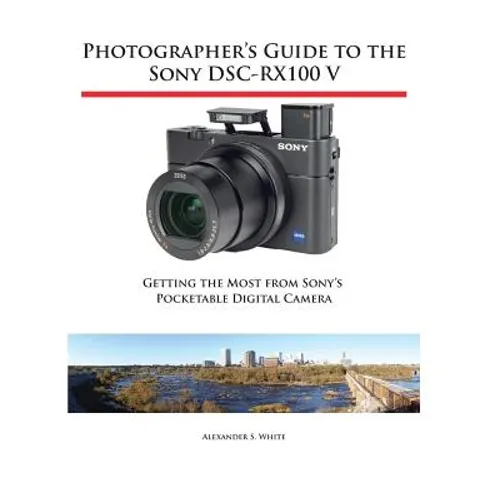 Photographer's Guide to the Sony DSC-RX100 V: Getting the Most from Sony's Pocketable Digital Camera - Paperback