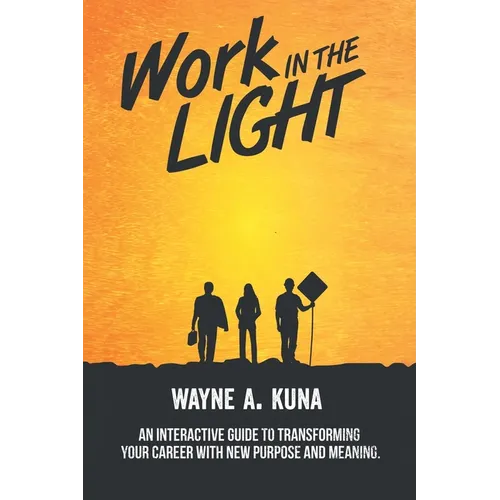Work in the Light: An Interactive Guide to Transforming your Career with New Purpose and Meaning - Paperback