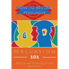 Persuasion 101: Persuasion Techniques for Beginners - How to Persuade Others - Persuasion Basics - Persuasion Skills - Paperback