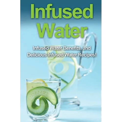 Infused Water: Infused water benefits, and delicious infused water recipes! - Paperback