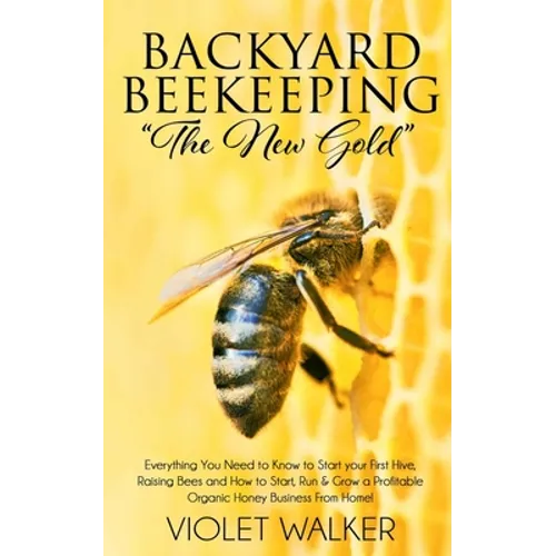Backyard Beekeeping: "The New Gold" Everything You Need to Know to Start your First Hive, Raising Bees and How to Start, Run & Grow a Profi - Paperback