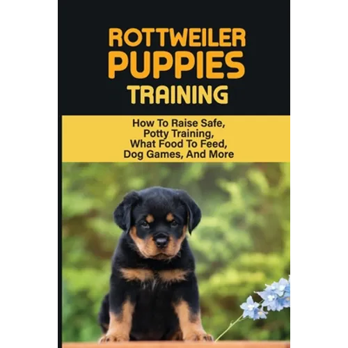 Rottweiler Training: Guide On How To Train Your Rottweiler Puppy: How To Change Your Rottweiler Puppy Behavior - Paperback