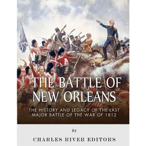 The Battle of New Orleans: The History and Legacy of the Last Major Battle of the War of 1812 - Paperback