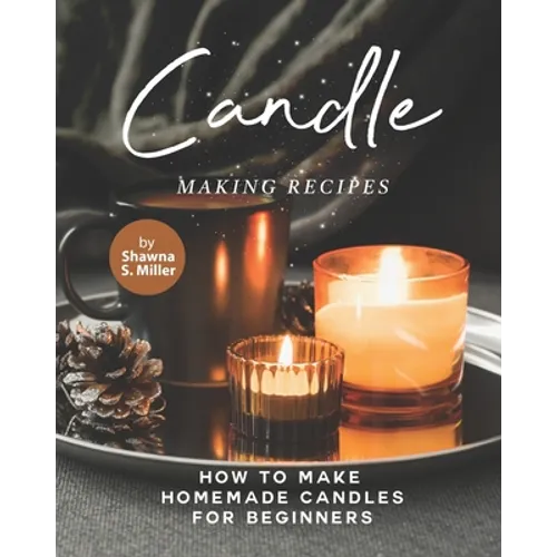 Candle Making Recipes: How to Make Homemade Candles for Beginners - Paperback
