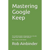 Mastering Google Keep: The Unofficial Guide to Organizing Your Life with Google Keep (Mobile & Web Editions) Plus 10 Ideas to Get Started - Paperback