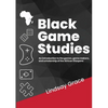 Black Game Studies: An Introduction to the games, game makers and scholarship of the African Diaspora - Paperback