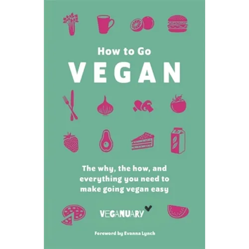 How to Go Vegan: The Why, the How, and Everything You Need to Make Going Vegan Easy - Hardcover