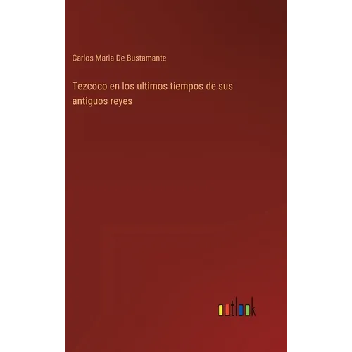 Tezcoco en los ultimos tiempos de sus antiguos reyes - Hardcover