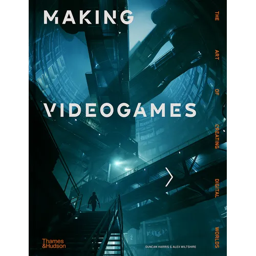 Making Videogames: The Art of Creating Digital Worlds - Hardcover