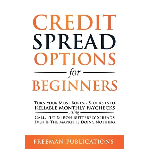 Credit Spread Options for Beginners: Turn Your Most Boring Stocks into Reliable Monthly Paychecks using Call, Put & Iron Butterfly Spreads - Even If T - Paperback