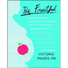 Be Fruitful: The Essential Guide to Maximizing Fertility and Giving Birth to a Healthy Child - Paperback