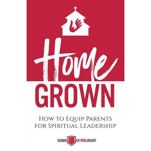 Home Grown: How to Equip Parents for Spiritual Leadership - Paperback