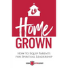 Home Grown: How to Equip Parents for Spiritual Leadership - Paperback