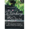 Climbing the Stairs: My Journey from Addiction to Pure Joy - Paperback