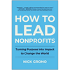 How to Lead Nonprofits: Turning Purpose Into Impact to Change the World - Hardcover
