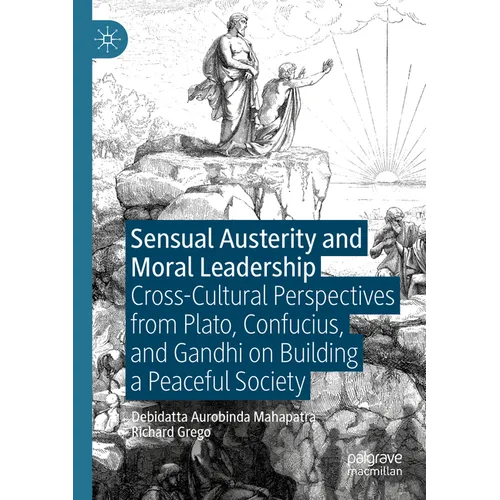 Sensual Austerity and Moral Leadership: Cross-Cultural Perspectives from Plato, Confucius, and Gandhi on Building a Peaceful Society - Paperback