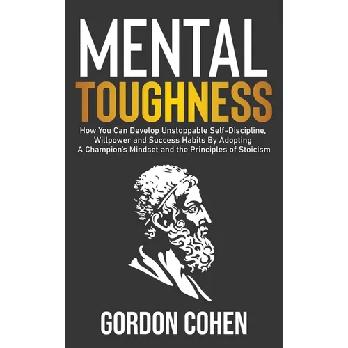 Mental Toughness: How You Can Develop Unstoppable Self-Discipline, Willpower and Success Habits By Adopting A Champion's Mindset and the Principles of - Hardcover