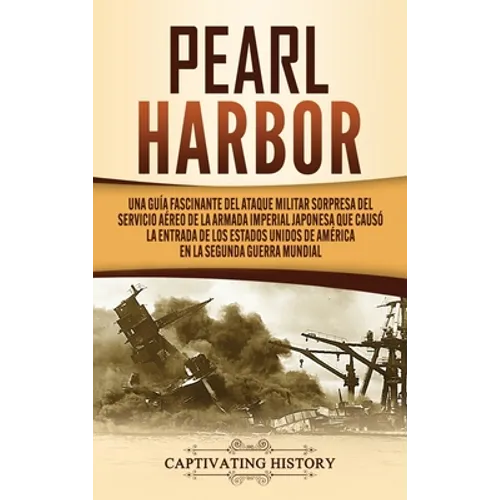 Pearl Harbor: Una Guía Fascinante del Ataque Militar Sorpresa del Servicio Aéreo de la Armada Imperial Japonesa que Causó la Entrada de los Estados Un - Hardcover