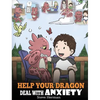 Help Your Dragon Deal With Anxiety: Train Your Dragon To Overcome Anxiety. A Cute Children Story To Teach Kids How To Deal With Anxiety, Worry And Fea - Hardcover