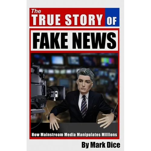 The True Story of Fake News: How Mainstream Media Manipulates Millions - Paperback