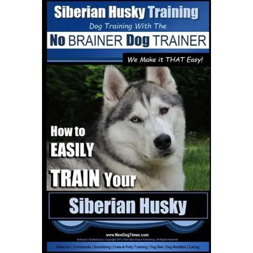 Siberian Husky Training Dog Training with the No BRAINER Dog TRAINER We Make it THAT Easy!: How to EASILY TRAIN Your Siberian Husky - Paperback